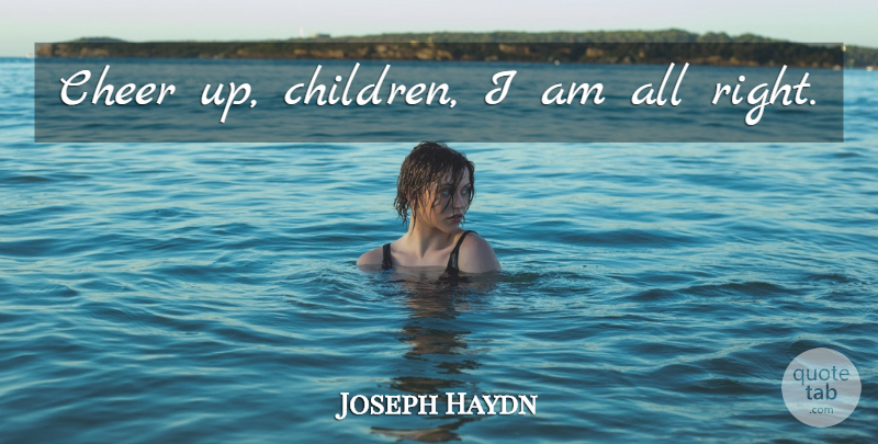 Joseph Haydn Quote About Children, Cheer, Cheer Up: Cheer Up Children I Am...