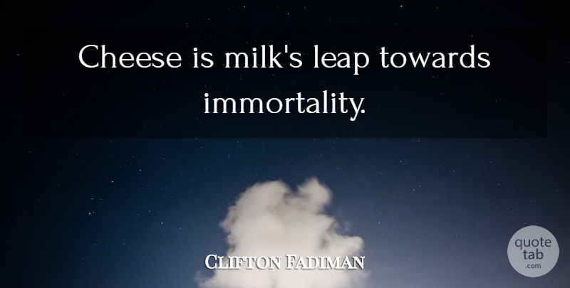 Clifton Fadiman Quote About Cheesy, Milk, Cheese: Cheese Is Milks Leap Towards...