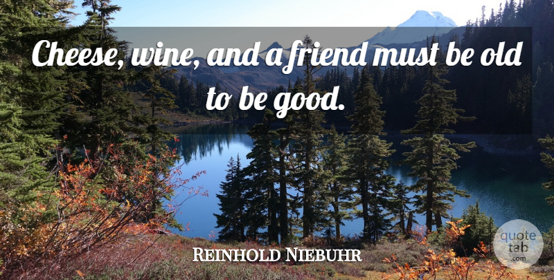 Reinhold Niebuhr Quote About Wine, Cheese, Be Good: Cheese Wine And A Friend...