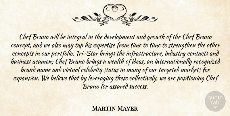Martin Mayer Quote About Assured, Believe, Brand, Brings, Business: Chef Bruno Will Be Integral...
