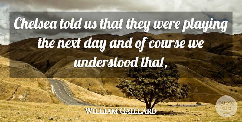 William Gaillard Quote About Chelsea, Course, Next, Playing, Understood: Chelsea Told Us That They...