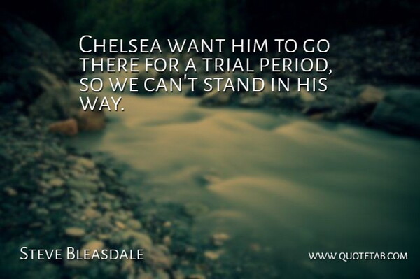Steve Bleasdale Quote About Chelsea, Stand, Trial: Chelsea Want Him To Go...