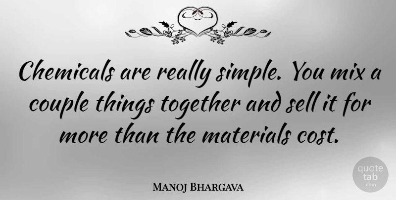Manoj Bhargava Quote About Chemicals, Materials, Mix, Sell: Chemicals Are Really Simple You...