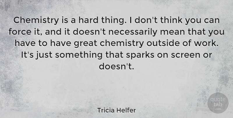 Tricia Helfer Quote About Mean, Thinking, Sparks: Chemistry Is A Hard Thing...