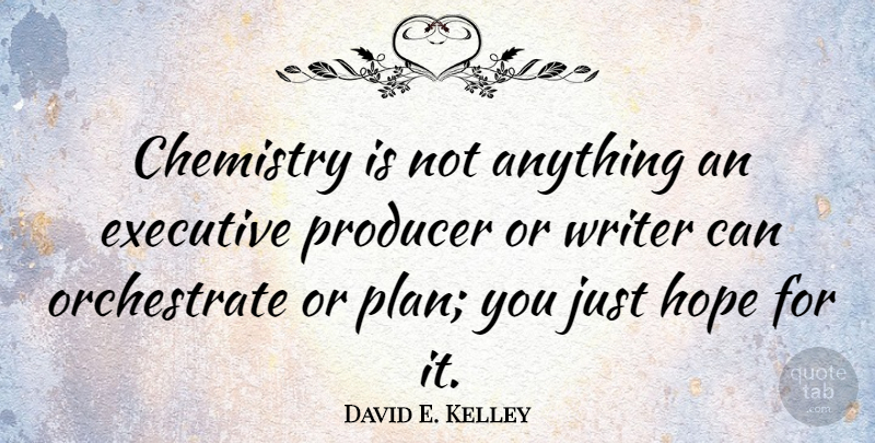 David E. Kelley Quote About Chemistry, Producers, Plans: Chemistry Is Not Anything An...