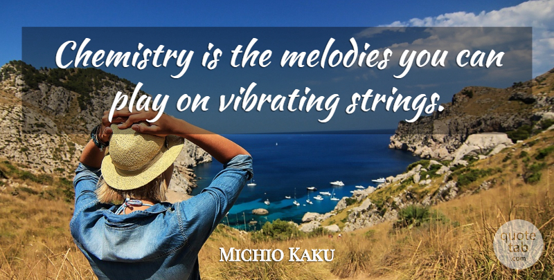 Michio Kaku Quote About Play, Chemistry, Strings: Chemistry Is The Melodies You...