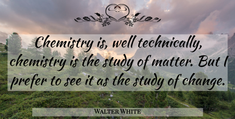 Walter White Quote About Insightful, Matter, Chemistry: Chemistry Is Well Technically Chemistry...