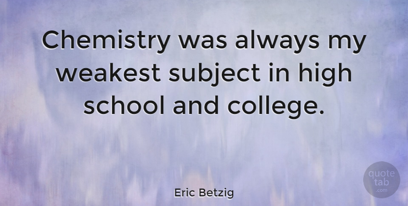 Eric Betzig Quote About School, Subject, Weakest: Chemistry Was Always My Weakest...