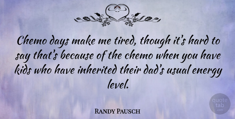 Randy Pausch Quote About Dad, Days, Hard, Inherited, Kids: Chemo Days Make Me Tired...