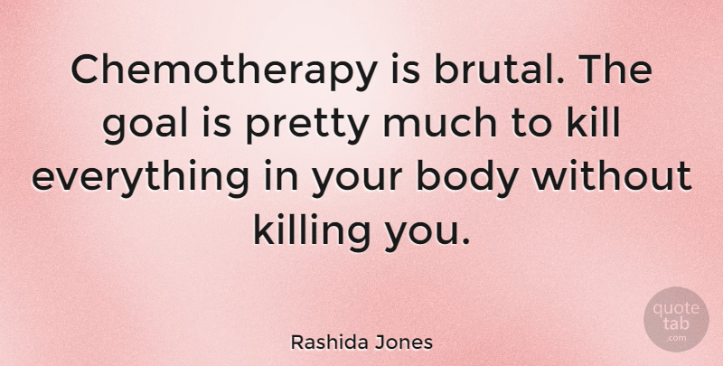 Rashida Jones Quote About Goal, Body, Killing: Chemotherapy Is Brutal The Goal...