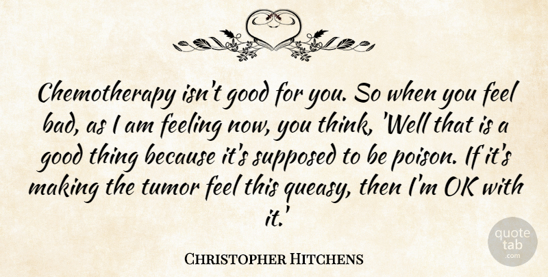 Christopher Hitchens Quote About Thinking, Feelings, Poison: Chemotherapy Isnt Good For You...