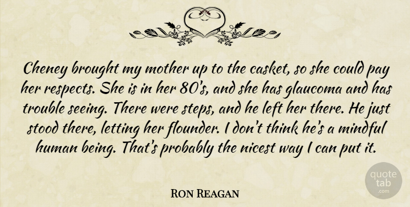 Ron Reagan Quote About Brought, Human, Left, Letting, Mindful: Cheney Brought My Mother Up...
