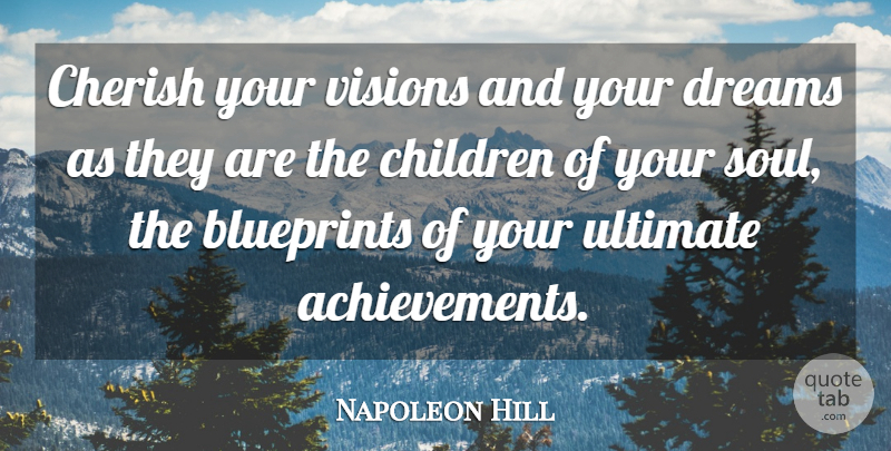 Napoleon Hill Quote About American Author, Blueprints, Cherish, Children, Dreams: Cherish Your Visions And Your...