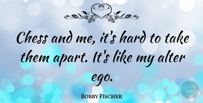 Bobby Fischer Quote About Ego, Chess, Alter Ego: Chess And Me Its Hard...
