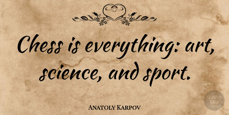 Anatoly Karpov Quote About Sports, Art, Playing Chess: Chess Is Everything Art Science...