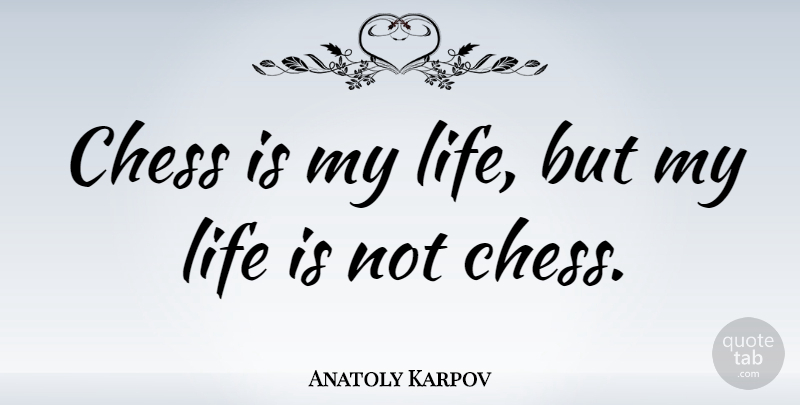 Anatoly Karpov Quote About Chess, Life Is: Chess Is My Life But...