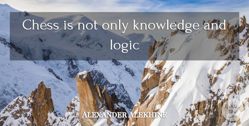 Alexander Alekhine Quote About Chess, Logic: Chess Is Not Only Knowledge...