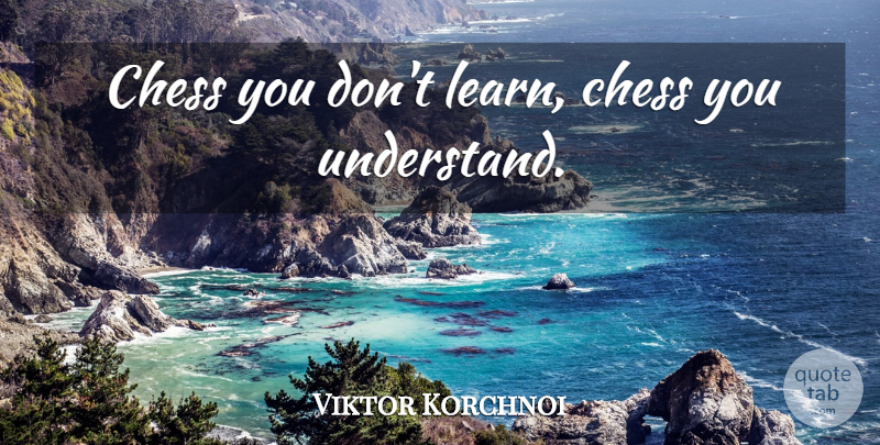Viktor Korchnoi Quote About Chess: Chess You Dont Learn Chess...