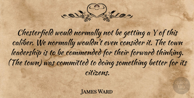 James Ward Quote About Committed, Consider, Forward, Leadership, Normally: Chesterfield Would Normally Not Be...