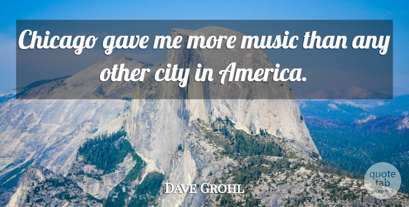 Dave Grohl Quote About Cities, America, Chicago: Chicago Gave Me More Music...