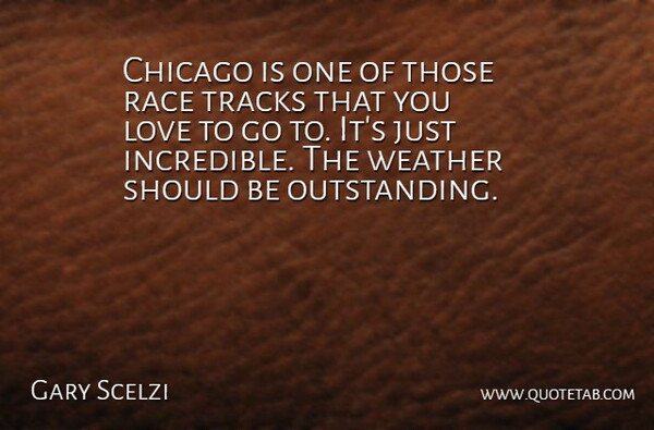 Gary Scelzi Quote About Chicago, Love, Race, Tracks, Weather: Chicago Is One Of Those...