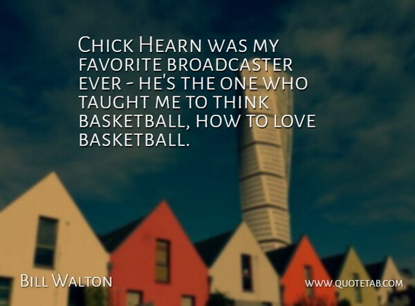 Bill Walton Quote About Basketball, Thinking, Taught: Chick Hearn Was My Favorite...