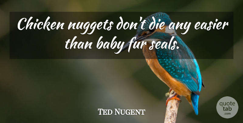 Ted Nugent Quote About Baby, Fur, Nuggets: Chicken Nuggets Dont Die Any...
