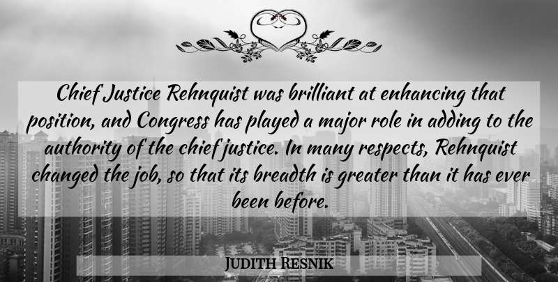 Judith Resnik Quote About Adding, Authority, Breadth, Brilliant, Changed: Chief Justice Rehnquist Was Brilliant...