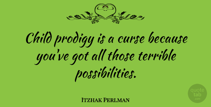Itzhak Perlman Quote About Children, Possibility, Prodigies: Child Prodigy Is A Curse...