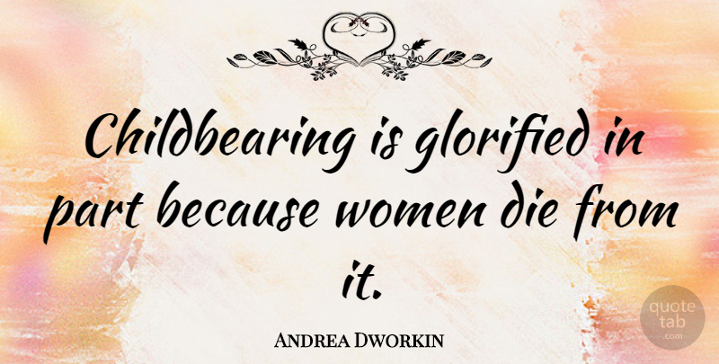 Andrea Dworkin Quote About Women, Childbearing, Dies: Childbearing Is Glorified In Part...