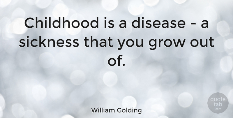 William Golding Quote About Childhood, Disease, Sickness: Childhood Is A Disease A...