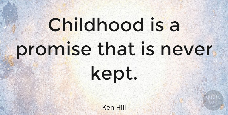 Ken Hill Quote About undefined: Childhood Is A Promise That...
