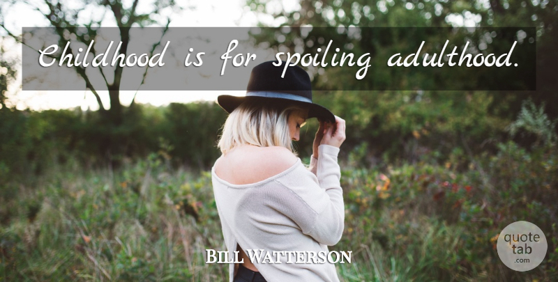 Bill Watterson Quote About Childhood, Adulthood: Childhood Is For Spoiling Adulthood...