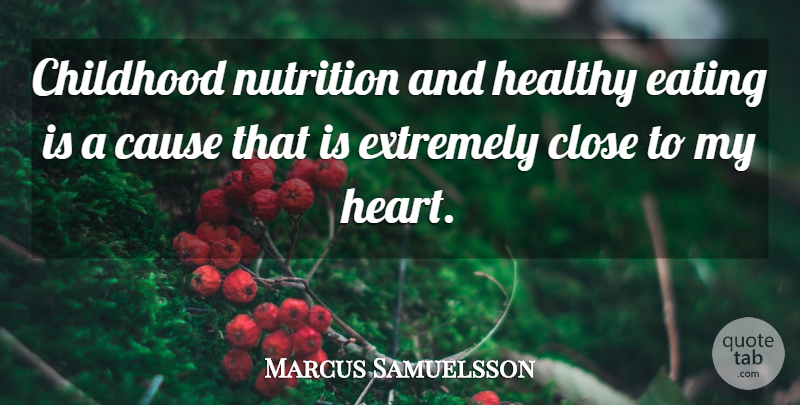 Marcus Samuelsson Quote About Cause, Close, Eating, Extremely, Nutrition: Childhood Nutrition And Healthy Eating...