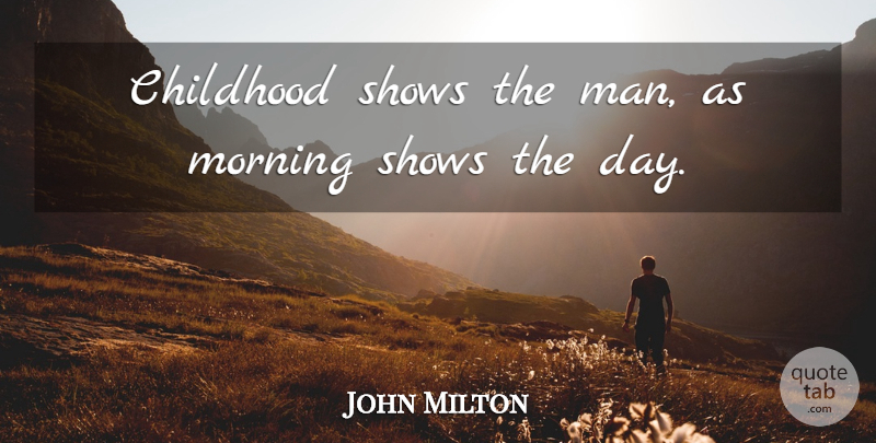 John Milton Quote About Childhood, Morning, Shows, Youth: Childhood Shows The Man As...