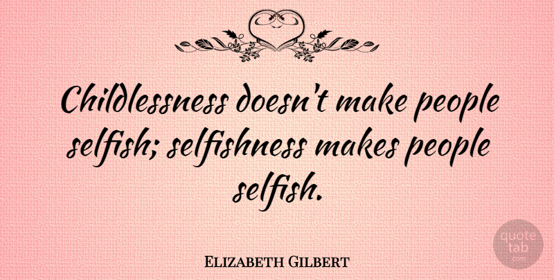 Elizabeth Gilbert Quote About Selfish, People, Selfishness: Childlessness Doesnt Make People Selfish...