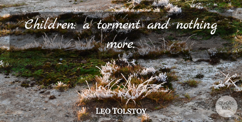 Leo Tolstoy Quote About Children, Torment: Children A Torment And Nothing...