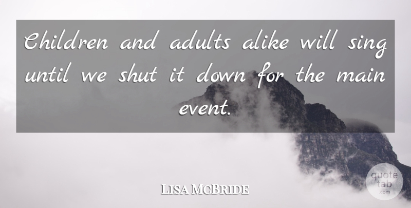 Lisa McBride Quote About Alike, Children, Main, Shut, Sing: Children And Adults Alike Will...