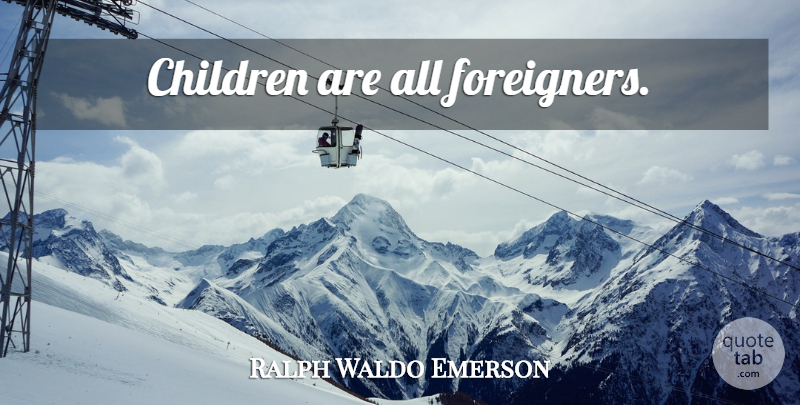Ralph Waldo Emerson Quote About Motivational, Success, Children: Children Are All Foreigners...