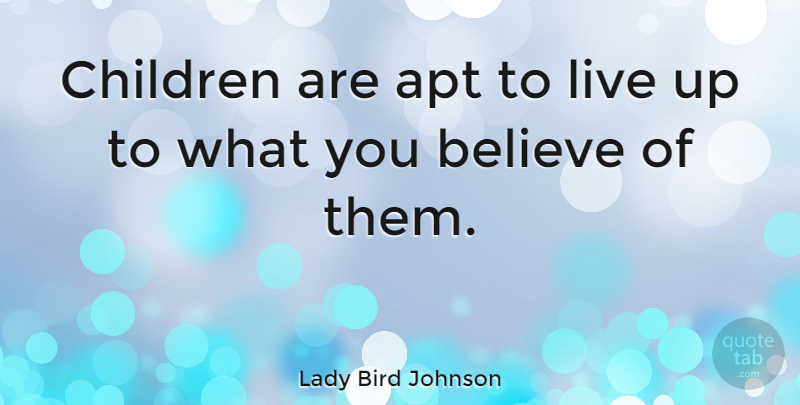 Lady Bird Johnson Quote About Believe, Children: Children Are Apt To Live...