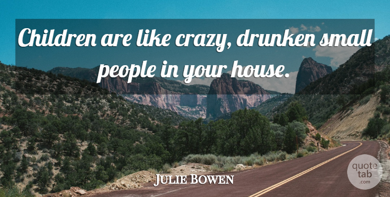 Julie Bowen Quote About Children, Crazy, People: Children Are Like Crazy Drunken...