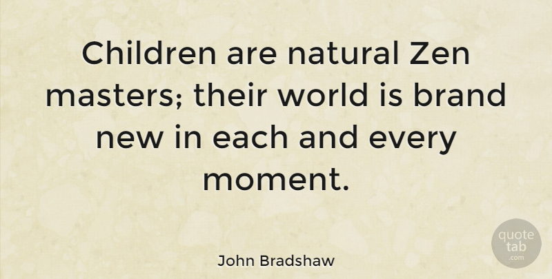 John Bradshaw Quote About Relationship, Children, Reality: Children Are Natural Zen Masters...