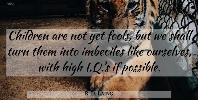 R. D. Laing Quote About Children, Imbeciles, Fool: Children Are Not Yet Fools...