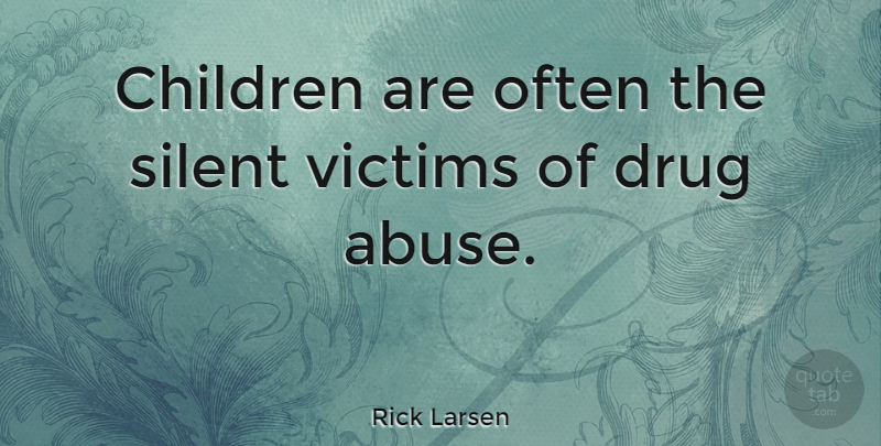 Rick Larsen Quote About Children, Alcohol, Drug: Children Are Often The Silent...