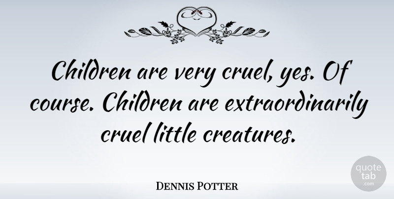 Dennis Potter Quote About Children, Littles, Creatures: Children Are Very Cruel Yes...