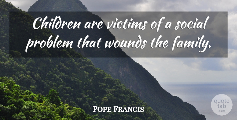 Pope Francis Quote About Children, Problem, Victim: Children Are Victims Of A...