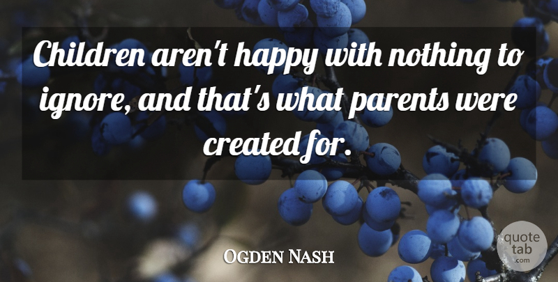 Ogden Nash Quote About Children, Created, Happy, Parents: Children Arent Happy With Nothing...