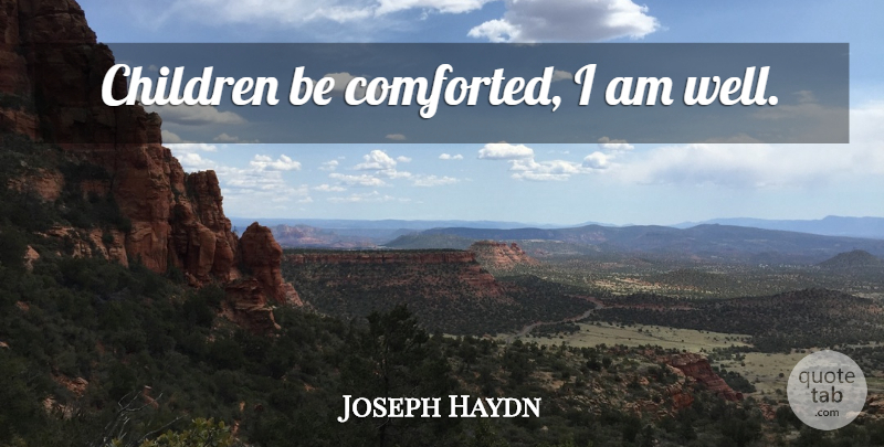 Joseph Haydn Quote About Children, Last Words, Wells: Children Be Comforted I Am...