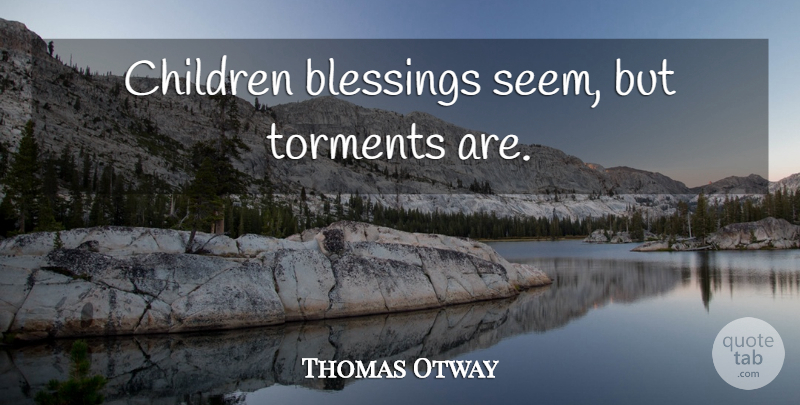 Thomas Otway Quote About Children, Blessing, Torment: Children Blessings Seem But Torments...