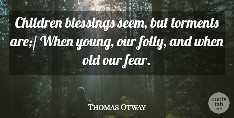 Thomas Otway Quote About Blessings, Children: Children Blessings Seem But Torments...